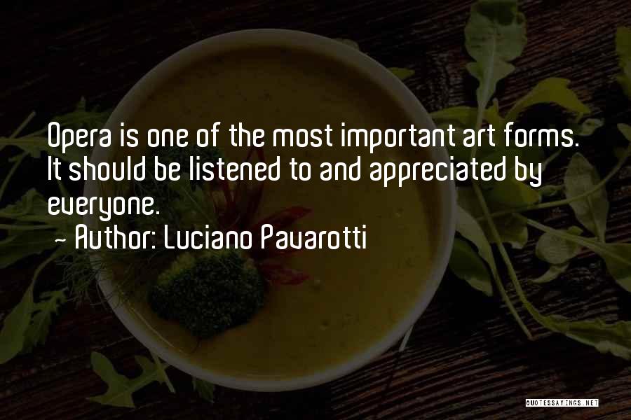 Luciano Pavarotti Quotes: Opera Is One Of The Most Important Art Forms. It Should Be Listened To And Appreciated By Everyone.