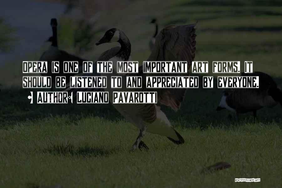 Luciano Pavarotti Quotes: Opera Is One Of The Most Important Art Forms. It Should Be Listened To And Appreciated By Everyone.