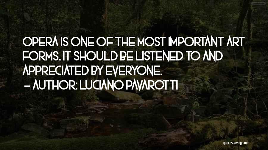 Luciano Pavarotti Quotes: Opera Is One Of The Most Important Art Forms. It Should Be Listened To And Appreciated By Everyone.