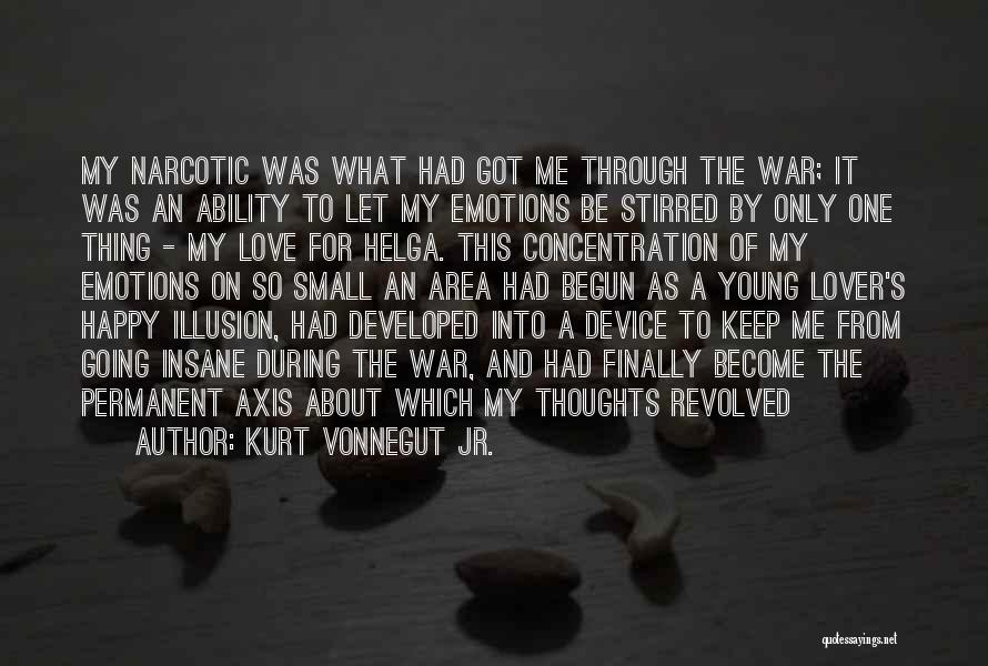 Kurt Vonnegut Jr. Quotes: My Narcotic Was What Had Got Me Through The War; It Was An Ability To Let My Emotions Be Stirred