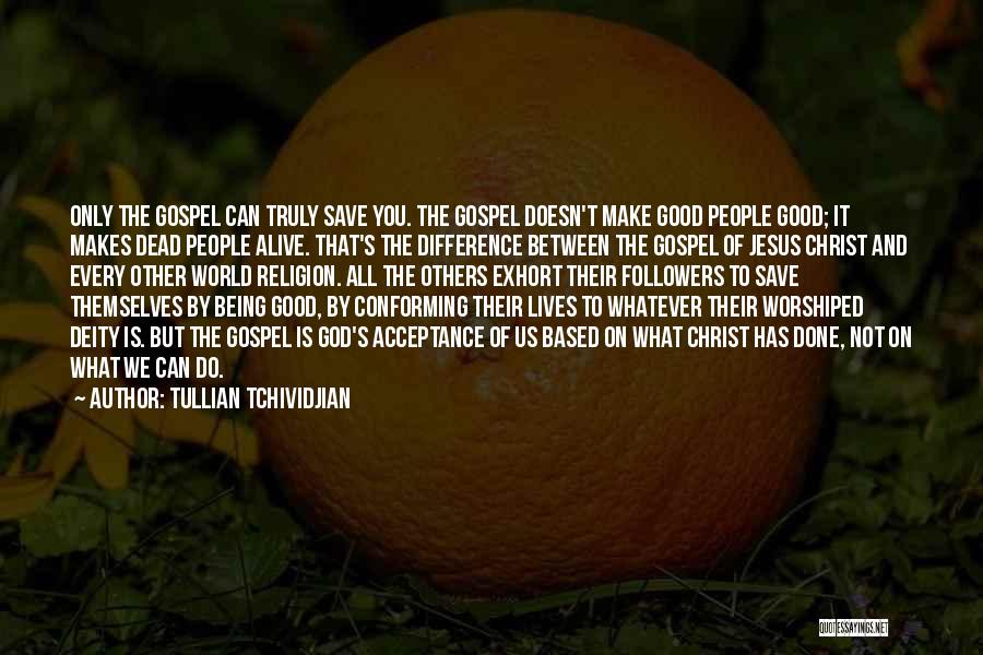 Tullian Tchividjian Quotes: Only The Gospel Can Truly Save You. The Gospel Doesn't Make Good People Good; It Makes Dead People Alive. That's