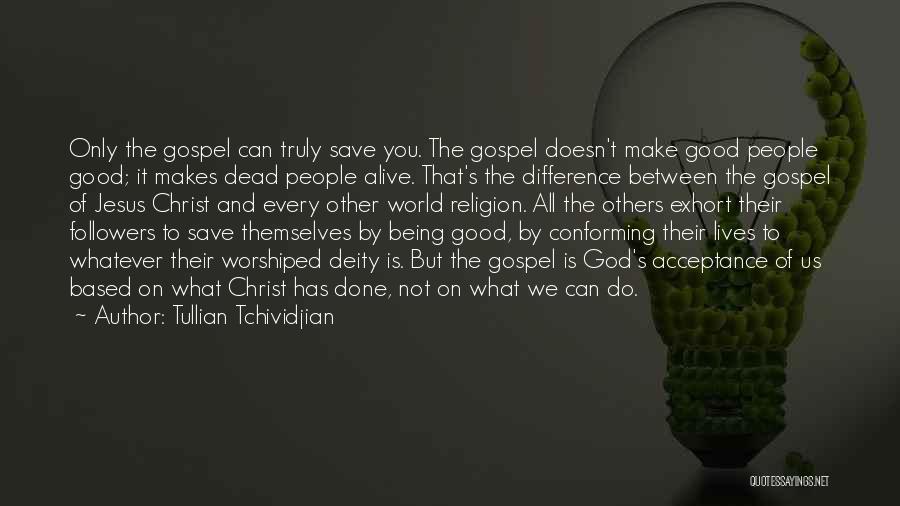 Tullian Tchividjian Quotes: Only The Gospel Can Truly Save You. The Gospel Doesn't Make Good People Good; It Makes Dead People Alive. That's