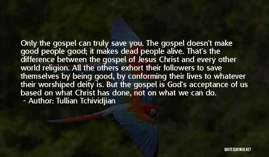 Tullian Tchividjian Quotes: Only The Gospel Can Truly Save You. The Gospel Doesn't Make Good People Good; It Makes Dead People Alive. That's