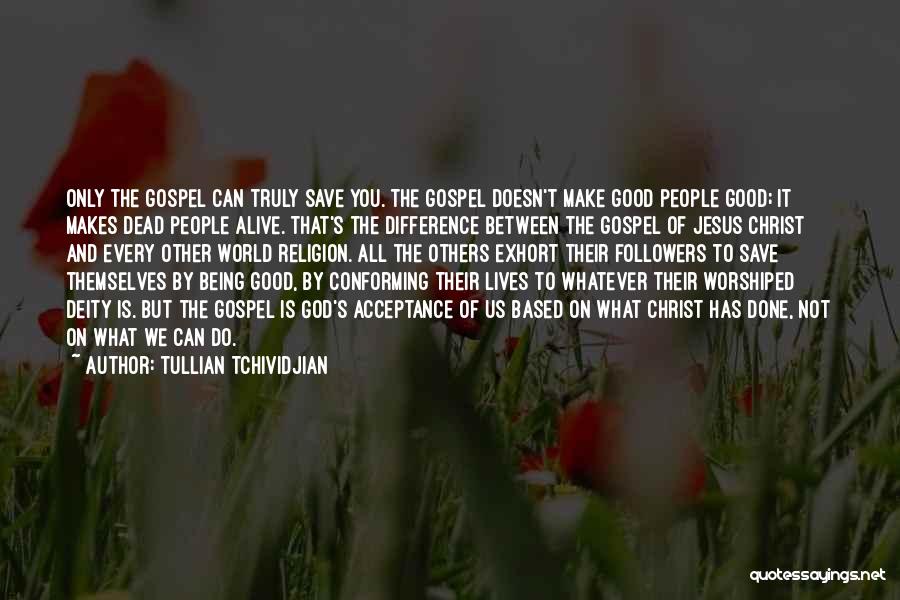 Tullian Tchividjian Quotes: Only The Gospel Can Truly Save You. The Gospel Doesn't Make Good People Good; It Makes Dead People Alive. That's