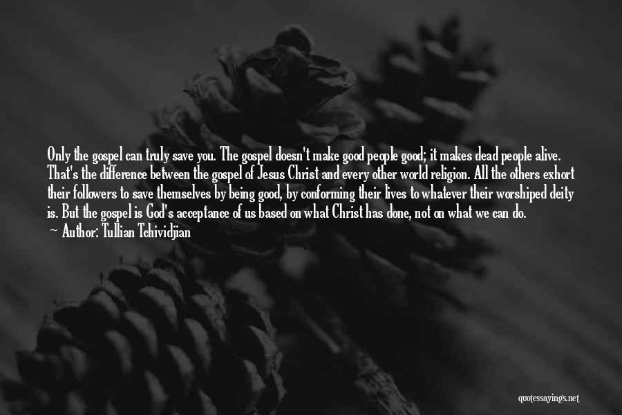 Tullian Tchividjian Quotes: Only The Gospel Can Truly Save You. The Gospel Doesn't Make Good People Good; It Makes Dead People Alive. That's