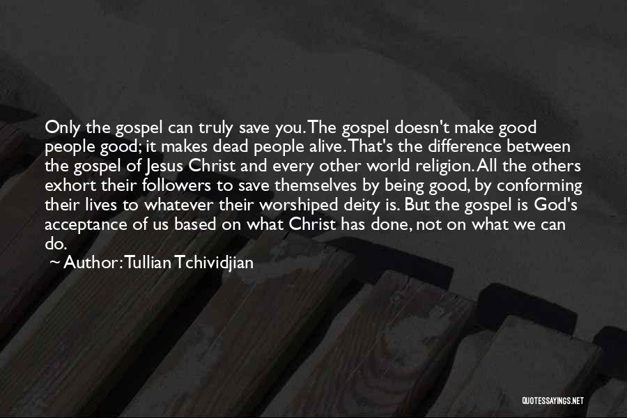 Tullian Tchividjian Quotes: Only The Gospel Can Truly Save You. The Gospel Doesn't Make Good People Good; It Makes Dead People Alive. That's