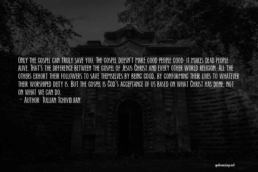 Tullian Tchividjian Quotes: Only The Gospel Can Truly Save You. The Gospel Doesn't Make Good People Good; It Makes Dead People Alive. That's