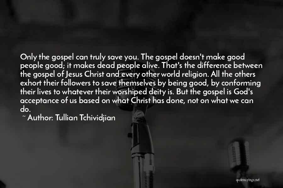 Tullian Tchividjian Quotes: Only The Gospel Can Truly Save You. The Gospel Doesn't Make Good People Good; It Makes Dead People Alive. That's