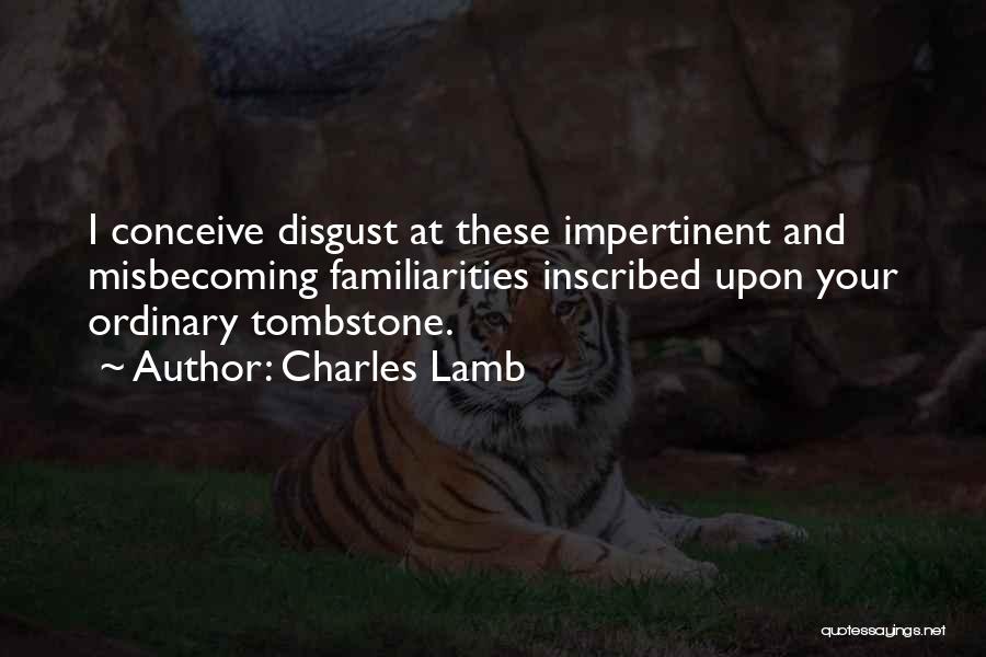 Charles Lamb Quotes: I Conceive Disgust At These Impertinent And Misbecoming Familiarities Inscribed Upon Your Ordinary Tombstone.