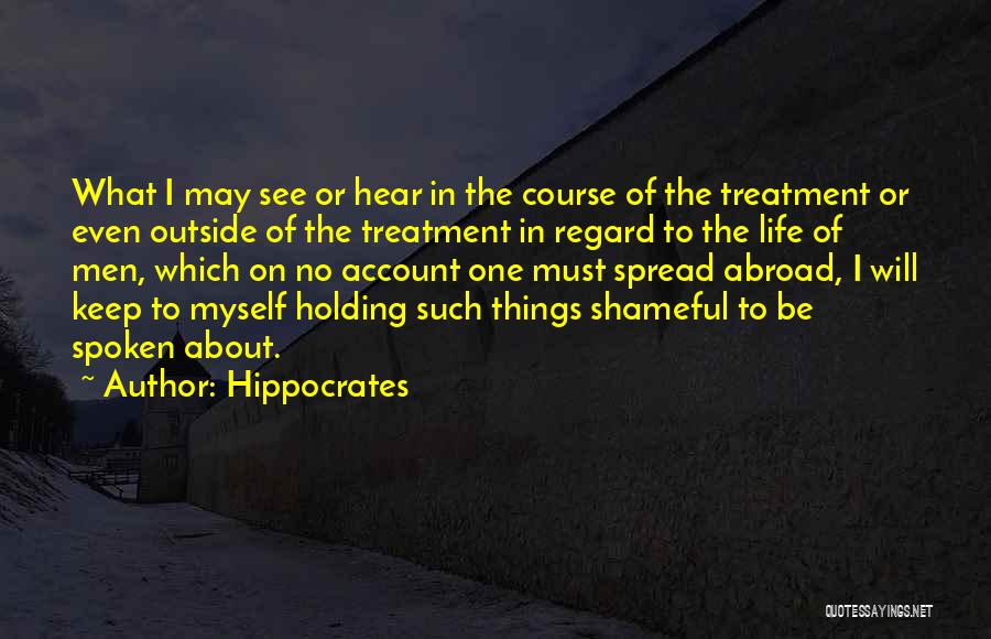 Hippocrates Quotes: What I May See Or Hear In The Course Of The Treatment Or Even Outside Of The Treatment In Regard