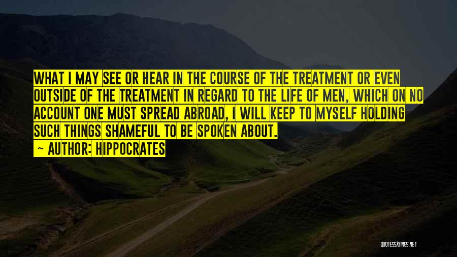 Hippocrates Quotes: What I May See Or Hear In The Course Of The Treatment Or Even Outside Of The Treatment In Regard