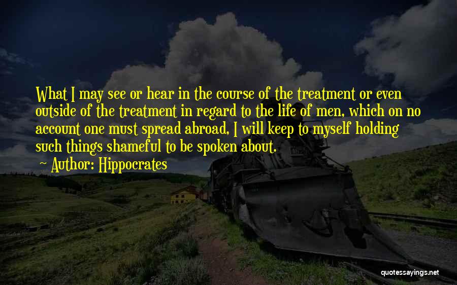 Hippocrates Quotes: What I May See Or Hear In The Course Of The Treatment Or Even Outside Of The Treatment In Regard