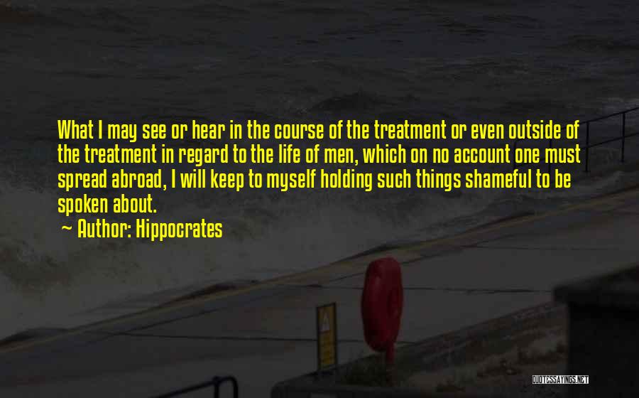 Hippocrates Quotes: What I May See Or Hear In The Course Of The Treatment Or Even Outside Of The Treatment In Regard