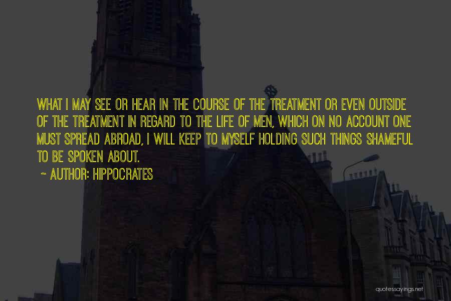 Hippocrates Quotes: What I May See Or Hear In The Course Of The Treatment Or Even Outside Of The Treatment In Regard