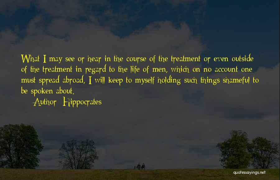 Hippocrates Quotes: What I May See Or Hear In The Course Of The Treatment Or Even Outside Of The Treatment In Regard