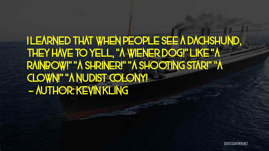 Kevin Kling Quotes: I Learned That When People See A Dachshund, They Have To Yell, A Wiener Dog! Like A Rainbow! A Shriner!