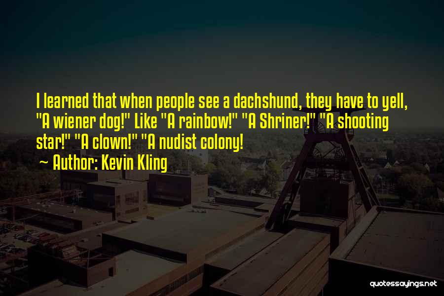 Kevin Kling Quotes: I Learned That When People See A Dachshund, They Have To Yell, A Wiener Dog! Like A Rainbow! A Shriner!