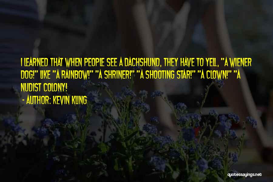 Kevin Kling Quotes: I Learned That When People See A Dachshund, They Have To Yell, A Wiener Dog! Like A Rainbow! A Shriner!