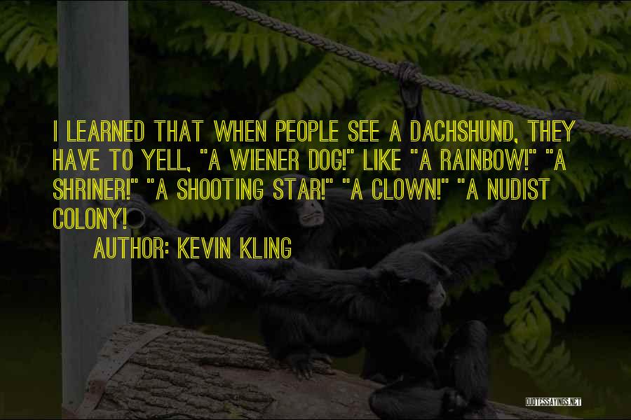 Kevin Kling Quotes: I Learned That When People See A Dachshund, They Have To Yell, A Wiener Dog! Like A Rainbow! A Shriner!