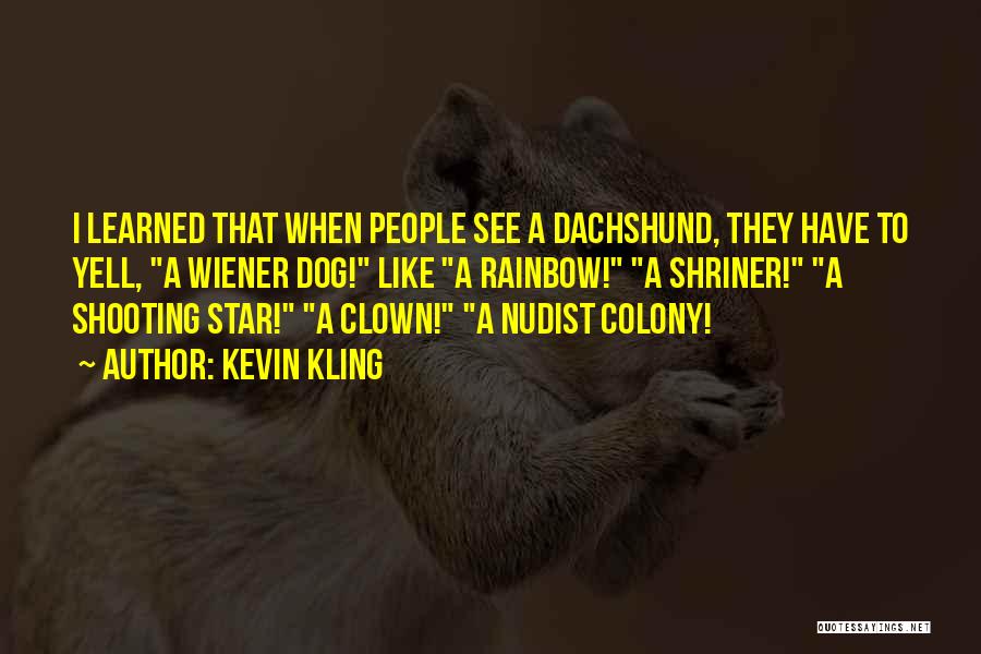 Kevin Kling Quotes: I Learned That When People See A Dachshund, They Have To Yell, A Wiener Dog! Like A Rainbow! A Shriner!