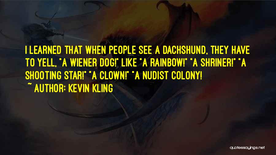 Kevin Kling Quotes: I Learned That When People See A Dachshund, They Have To Yell, A Wiener Dog! Like A Rainbow! A Shriner!