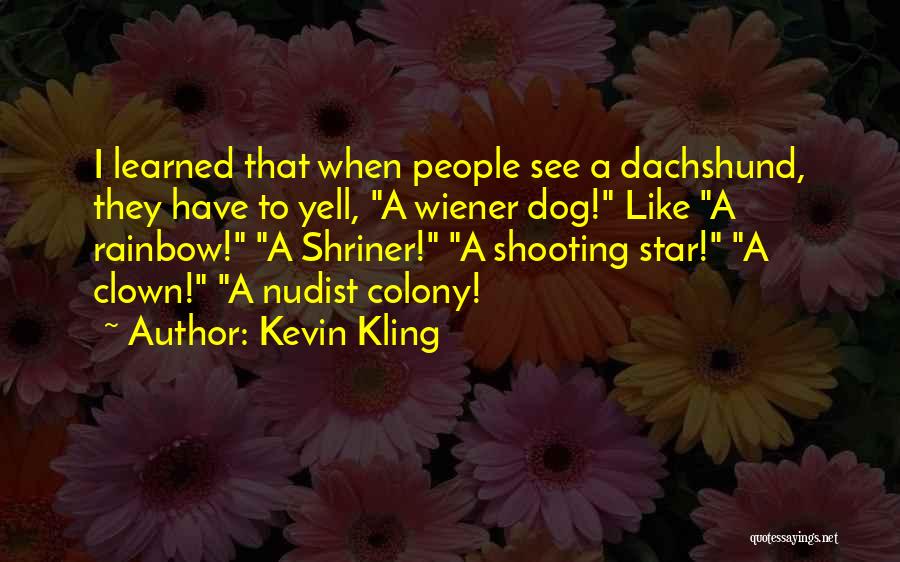 Kevin Kling Quotes: I Learned That When People See A Dachshund, They Have To Yell, A Wiener Dog! Like A Rainbow! A Shriner!