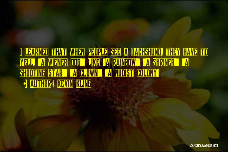 Kevin Kling Quotes: I Learned That When People See A Dachshund, They Have To Yell, A Wiener Dog! Like A Rainbow! A Shriner!