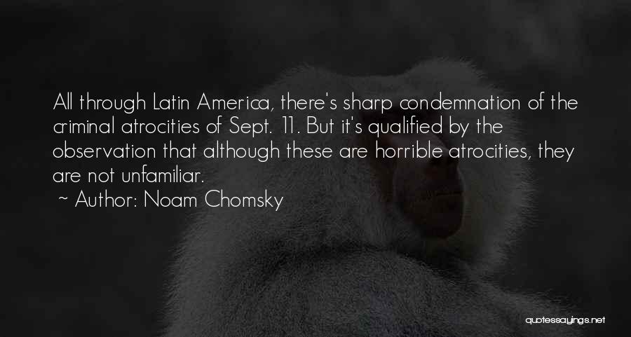 Noam Chomsky Quotes: All Through Latin America, There's Sharp Condemnation Of The Criminal Atrocities Of Sept. 11. But It's Qualified By The Observation