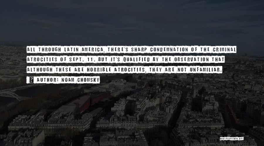 Noam Chomsky Quotes: All Through Latin America, There's Sharp Condemnation Of The Criminal Atrocities Of Sept. 11. But It's Qualified By The Observation