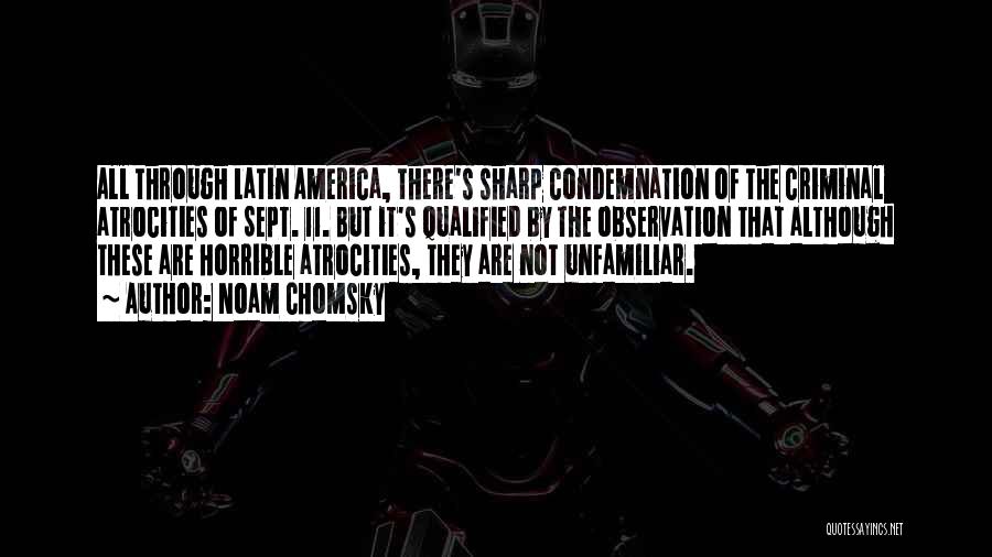 Noam Chomsky Quotes: All Through Latin America, There's Sharp Condemnation Of The Criminal Atrocities Of Sept. 11. But It's Qualified By The Observation