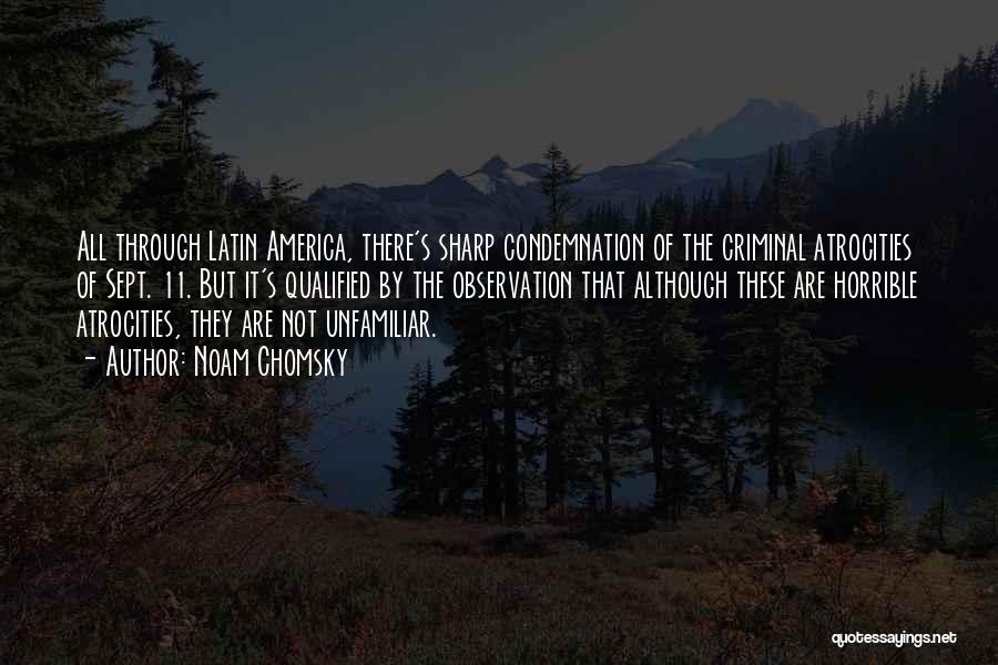 Noam Chomsky Quotes: All Through Latin America, There's Sharp Condemnation Of The Criminal Atrocities Of Sept. 11. But It's Qualified By The Observation