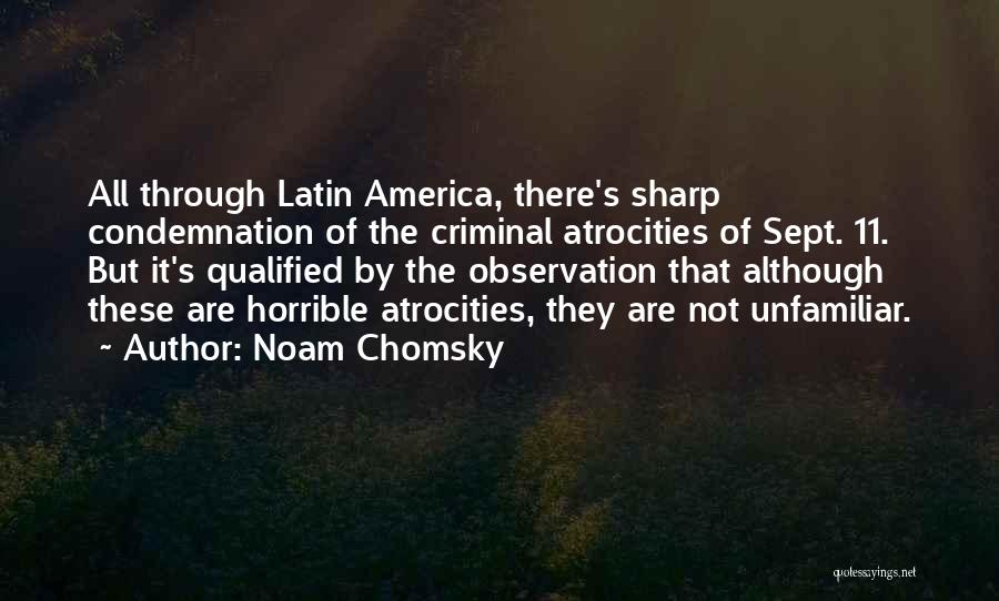 Noam Chomsky Quotes: All Through Latin America, There's Sharp Condemnation Of The Criminal Atrocities Of Sept. 11. But It's Qualified By The Observation