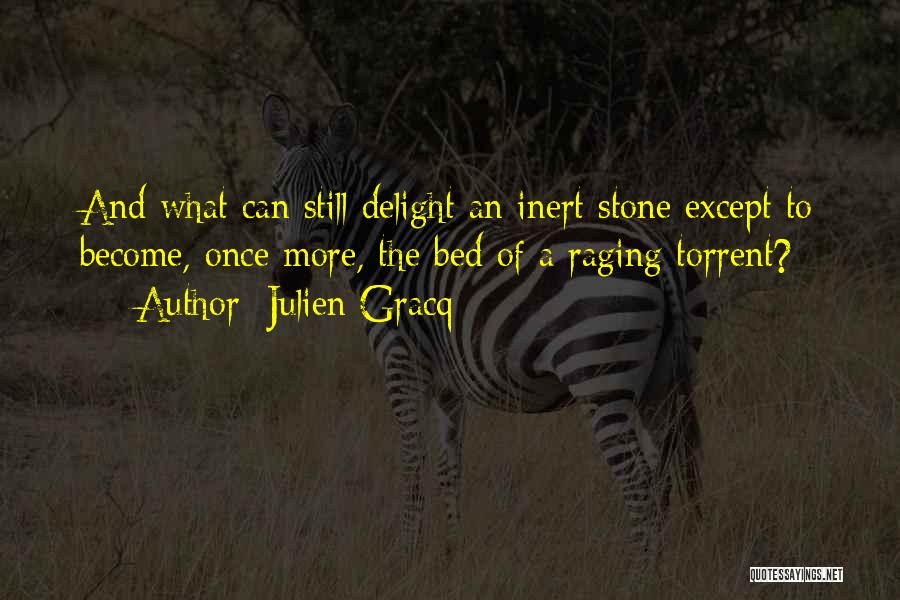 Julien Gracq Quotes: And What Can Still Delight An Inert Stone Except To Become, Once More, The Bed Of A Raging Torrent?