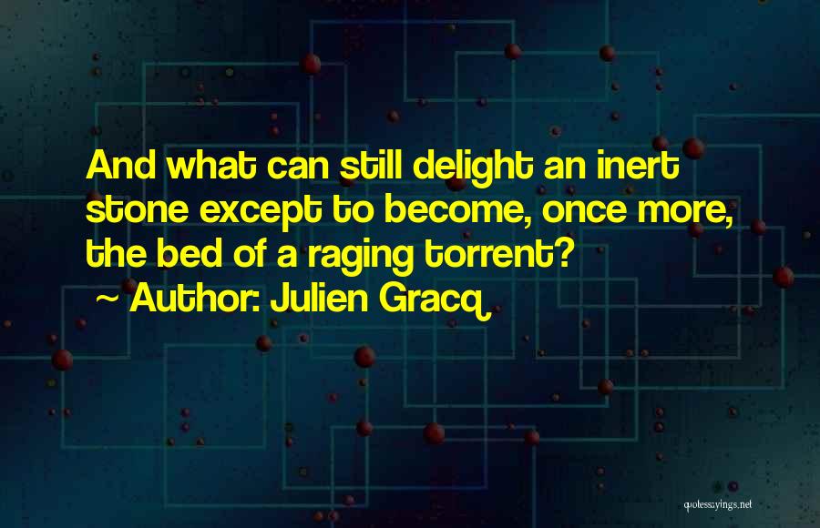 Julien Gracq Quotes: And What Can Still Delight An Inert Stone Except To Become, Once More, The Bed Of A Raging Torrent?