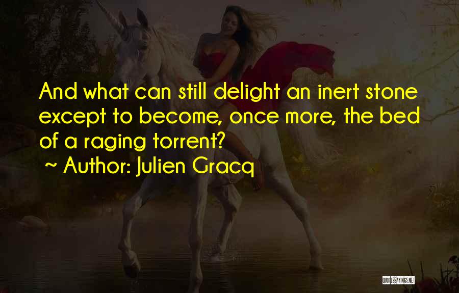 Julien Gracq Quotes: And What Can Still Delight An Inert Stone Except To Become, Once More, The Bed Of A Raging Torrent?