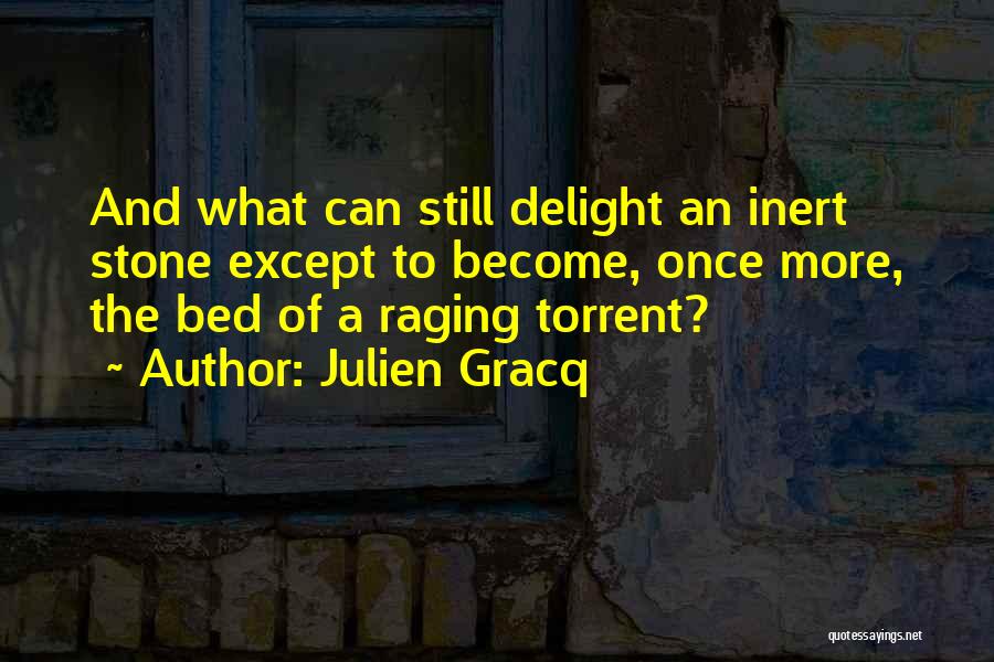 Julien Gracq Quotes: And What Can Still Delight An Inert Stone Except To Become, Once More, The Bed Of A Raging Torrent?