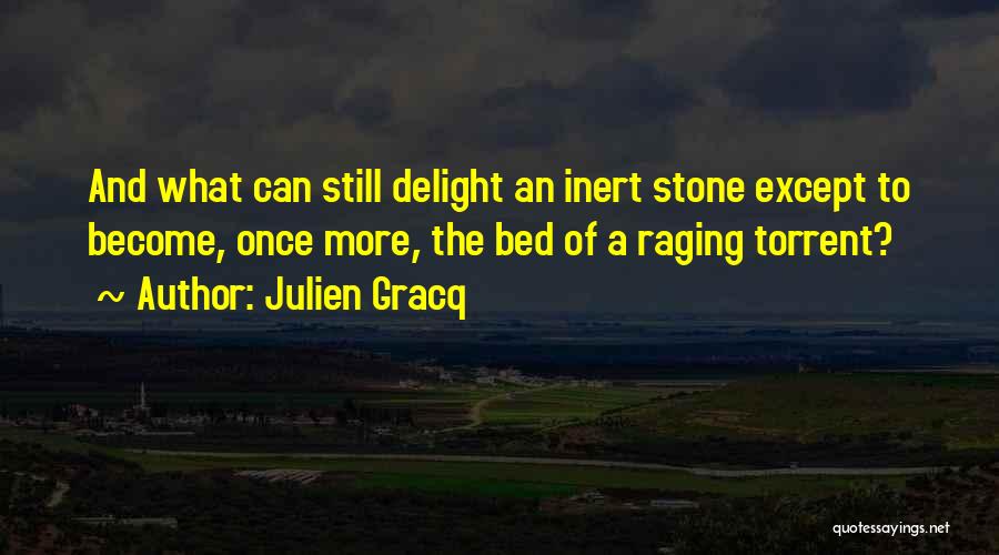 Julien Gracq Quotes: And What Can Still Delight An Inert Stone Except To Become, Once More, The Bed Of A Raging Torrent?