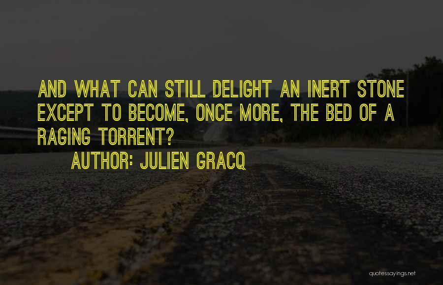 Julien Gracq Quotes: And What Can Still Delight An Inert Stone Except To Become, Once More, The Bed Of A Raging Torrent?