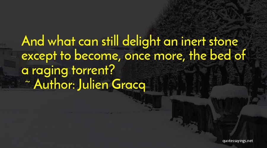 Julien Gracq Quotes: And What Can Still Delight An Inert Stone Except To Become, Once More, The Bed Of A Raging Torrent?