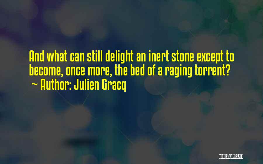 Julien Gracq Quotes: And What Can Still Delight An Inert Stone Except To Become, Once More, The Bed Of A Raging Torrent?