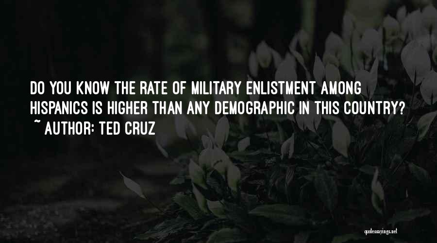 Ted Cruz Quotes: Do You Know The Rate Of Military Enlistment Among Hispanics Is Higher Than Any Demographic In This Country?