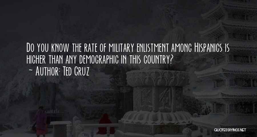 Ted Cruz Quotes: Do You Know The Rate Of Military Enlistment Among Hispanics Is Higher Than Any Demographic In This Country?