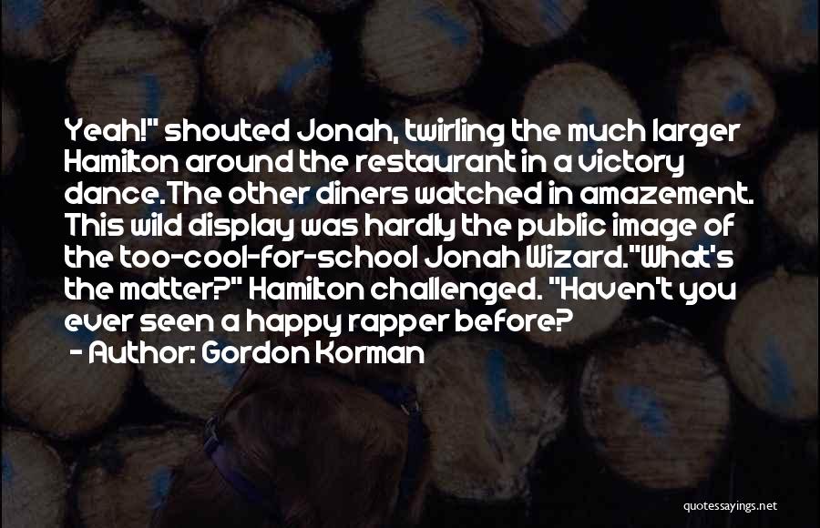 Gordon Korman Quotes: Yeah! Shouted Jonah, Twirling The Much Larger Hamilton Around The Restaurant In A Victory Dance.the Other Diners Watched In Amazement.