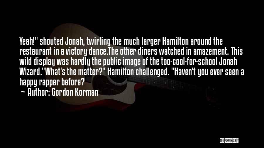 Gordon Korman Quotes: Yeah! Shouted Jonah, Twirling The Much Larger Hamilton Around The Restaurant In A Victory Dance.the Other Diners Watched In Amazement.