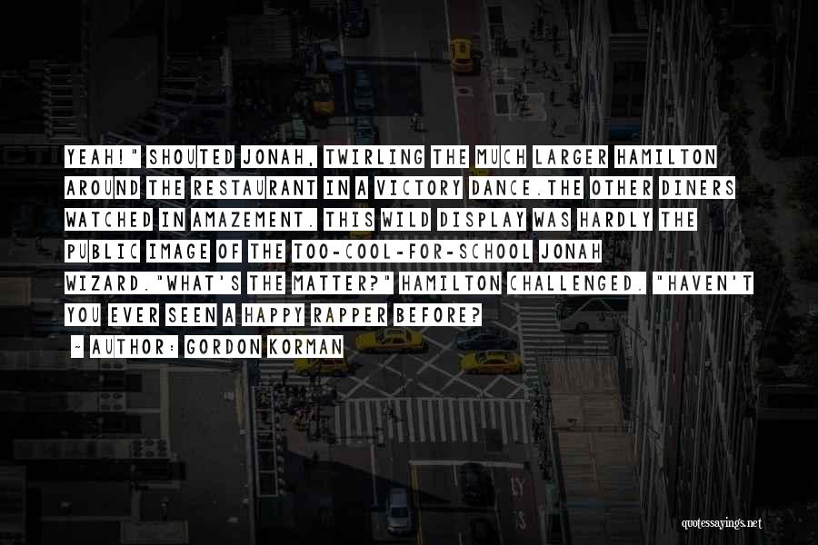 Gordon Korman Quotes: Yeah! Shouted Jonah, Twirling The Much Larger Hamilton Around The Restaurant In A Victory Dance.the Other Diners Watched In Amazement.