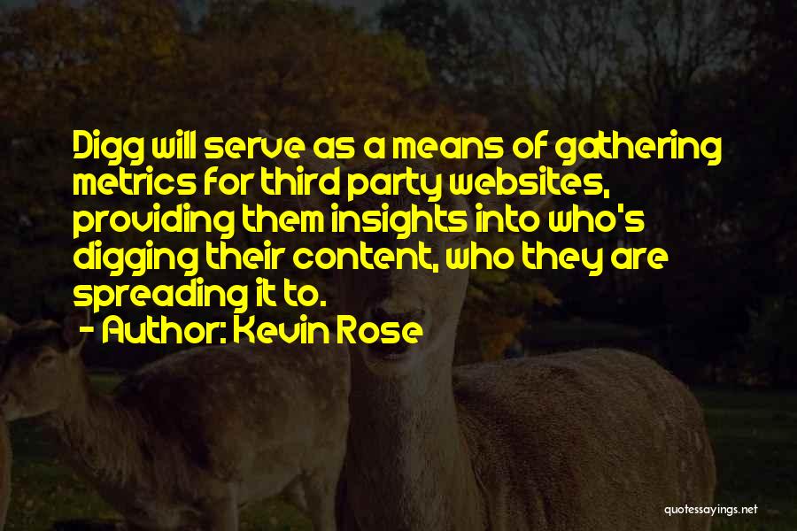 Kevin Rose Quotes: Digg Will Serve As A Means Of Gathering Metrics For Third Party Websites, Providing Them Insights Into Who's Digging Their