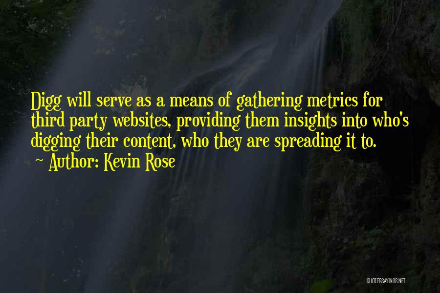 Kevin Rose Quotes: Digg Will Serve As A Means Of Gathering Metrics For Third Party Websites, Providing Them Insights Into Who's Digging Their