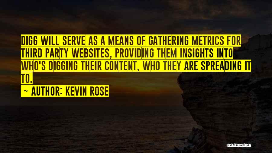 Kevin Rose Quotes: Digg Will Serve As A Means Of Gathering Metrics For Third Party Websites, Providing Them Insights Into Who's Digging Their