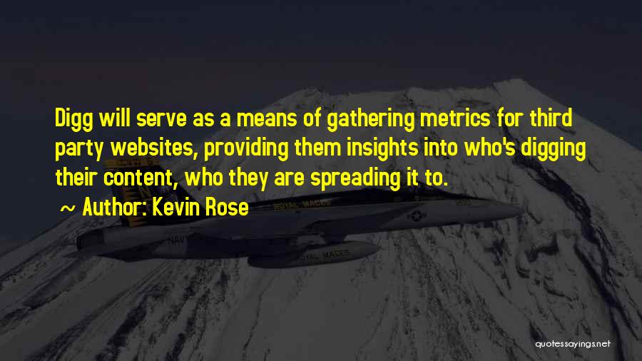 Kevin Rose Quotes: Digg Will Serve As A Means Of Gathering Metrics For Third Party Websites, Providing Them Insights Into Who's Digging Their