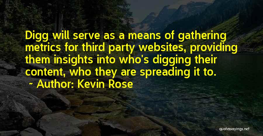 Kevin Rose Quotes: Digg Will Serve As A Means Of Gathering Metrics For Third Party Websites, Providing Them Insights Into Who's Digging Their